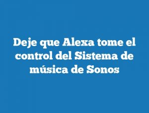 Deje que Alexa tome el control del Sistema de música de Sonos