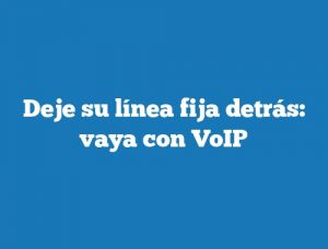 Deje su línea fija detrás: vaya con VoIP