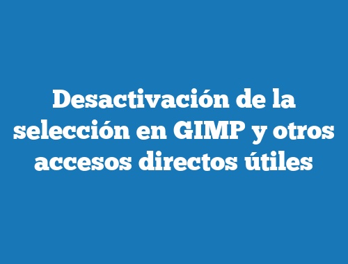 Desactivación de la selección en GIMP y otros accesos directos útiles