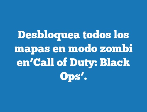 Desbloquea todos los mapas en modo zombi en’Call of Duty: Black Ops’.
