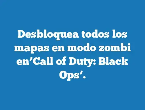 Desbloquea Todos Los Mapas En Modo Zombi En Call Of Duty Black Ops Tecnonautas