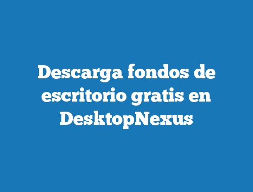 Descarga fondos de escritorio gratis en DesktopNexus