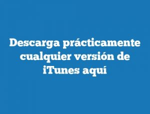 Descarga prácticamente cualquier versión de iTunes aquí