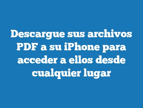 Descargue sus archivos PDF a su iPhone para acceder a ellos desde cualquier lugar