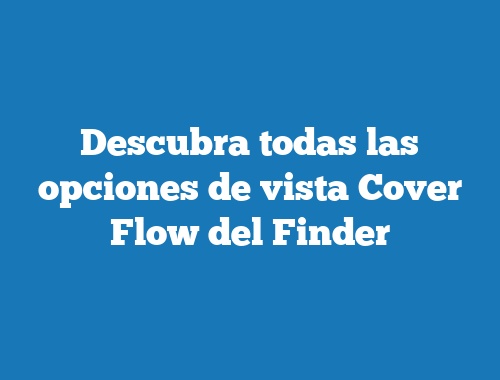 Descubra todas las opciones de vista Cover Flow del Finder