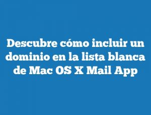 Descubre cómo incluir un dominio en la lista blanca de Mac OS X Mail App