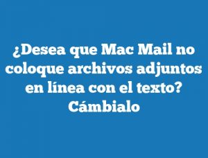 ¿Desea que Mac Mail no coloque archivos adjuntos en línea con el texto? Cámbialo