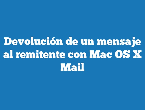 Devolución de un mensaje al remitente con Mac OS X Mail