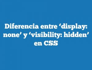 Diferencia entre ‘display: none’ y ‘visibility: hidden’ en CSS