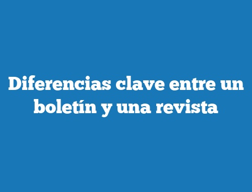 Diferencias clave entre un boletín y una revista