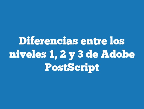 Diferencias entre los niveles 1, 2 y 3 de Adobe PostScript
