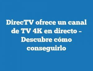 DirecTV ofrece un canal de TV 4K en directo – Descubre cómo conseguirlo
