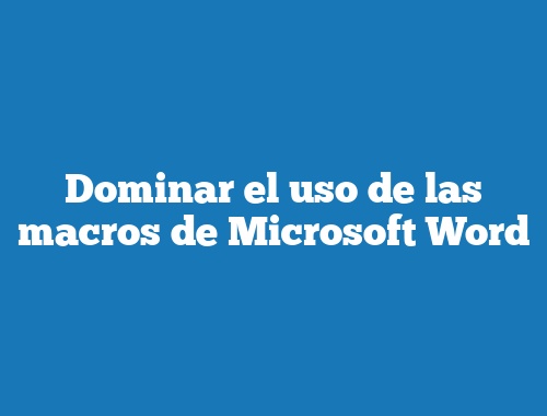 Dominar el uso de las macros de Microsoft Word