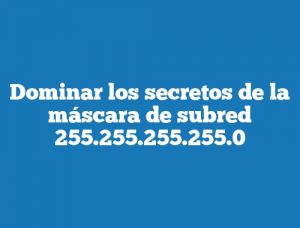 Dominar los secretos de la máscara de subred 255.255.255.255.0