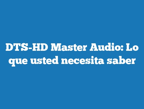 DTS-HD Master Audio: Lo que usted necesita saber
