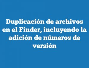 Duplicación de archivos en el Finder, incluyendo la adición de números de versión