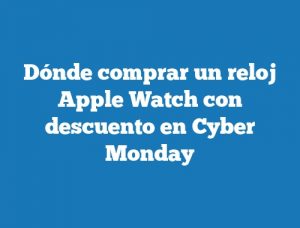 Dónde comprar un reloj Apple Watch con descuento en Cyber Monday