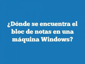 ¿Dónde se encuentra el bloc de notas en una máquina Windows?