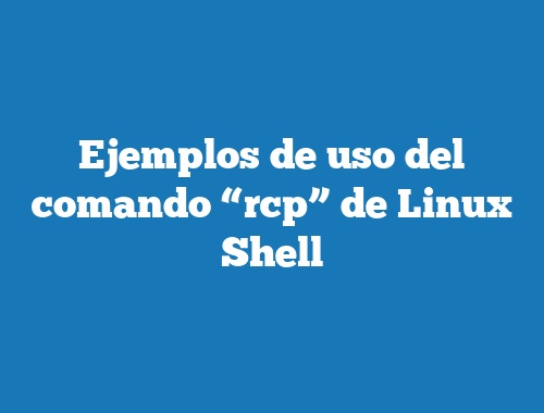 Ejemplos de uso del comando “rcp” de Linux Shell