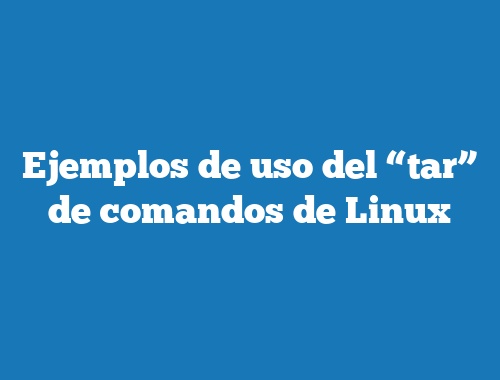 Ejemplos de uso del “tar” de comandos de Linux