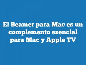El Beamer para Mac es un complemento esencial para Mac y Apple TV