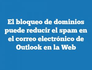 El bloqueo de dominios puede reducir el spam en el correo electrónico de Outlook en la Web