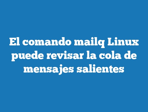 El comando mailq Linux puede revisar la cola de mensajes salientes