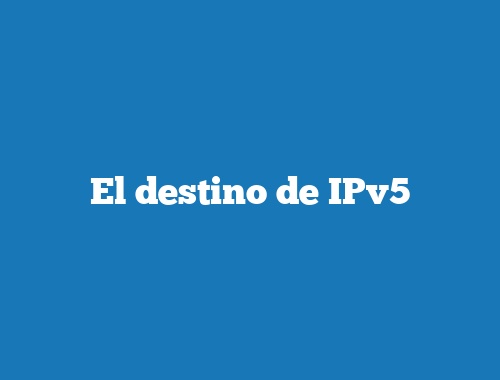 El destino de IPv5