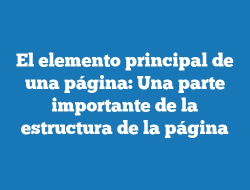 El elemento principal de una página: Una parte importante de la estructura de la página