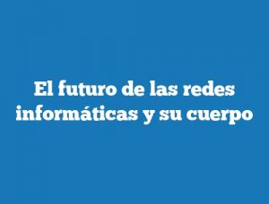 El futuro de las redes informáticas y su cuerpo