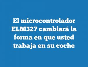 El microcontrolador ELM327 cambiará la forma en que usted trabaja en su coche