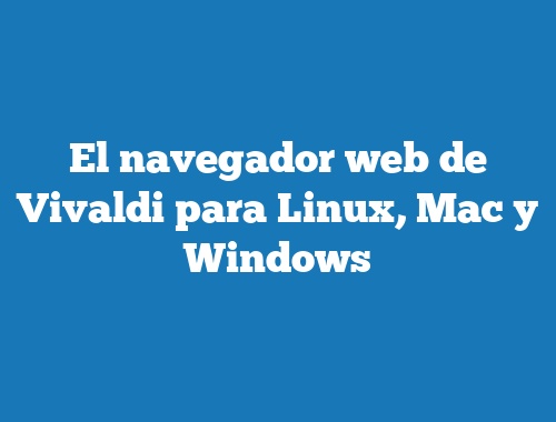 El navegador web de Vivaldi para Linux, Mac y Windows