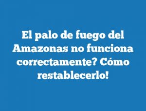 El palo de fuego del Amazonas no funciona correctamente? Cómo restablecerlo!