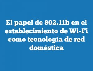 El papel de 802.11b en el establecimiento de Wi-Fi como tecnología de red doméstica