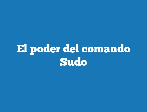 El poder del comando Sudo