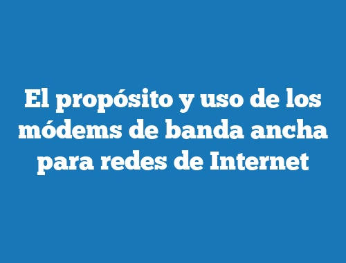 El propósito y uso de los módems de banda ancha para redes de Internet