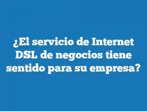 ¿El servicio de Internet DSL de negocios tiene sentido para su empresa?