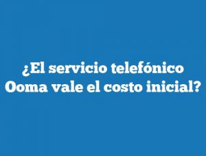 ¿El servicio telefónico Ooma vale el costo inicial?