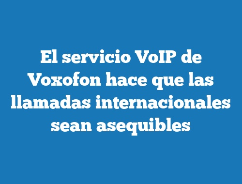 El servicio VoIP de Voxofon hace que las llamadas internacionales sean asequibles