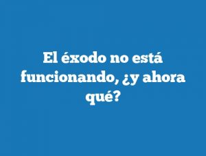 El éxodo no está funcionando, ¿y ahora qué?