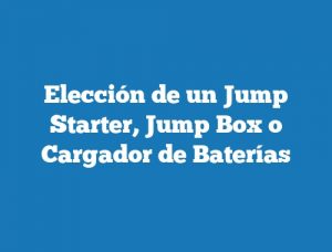 Elección de un Jump Starter, Jump Box o Cargador de Baterías
