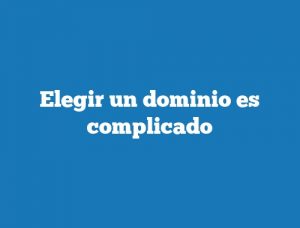 Elegir un dominio es complicado