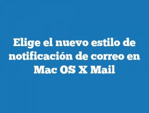 Elige el nuevo estilo de notificación de correo en Mac OS X Mail