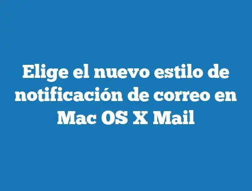 Elige el nuevo estilo de notificación de correo en Mac OS X Mail