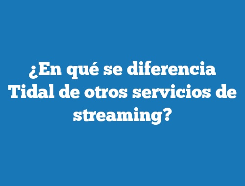¿En qué se diferencia Tidal de otros servicios de streaming?