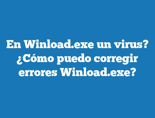 En Winload.exe un virus? ¿Cómo puedo corregir errores Winload.exe?