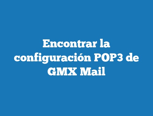Encontrar la configuración POP3 de GMX Mail
