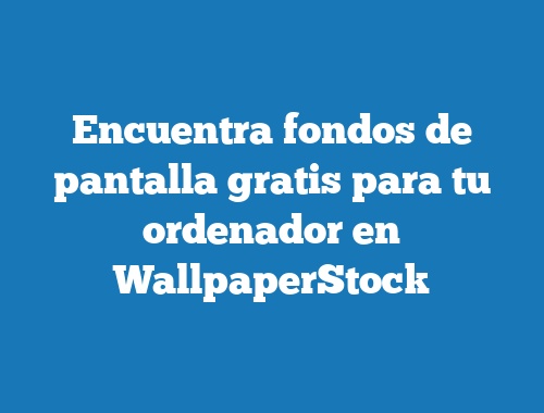 Encuentra fondos de pantalla gratis para tu ordenador en WallpaperStock