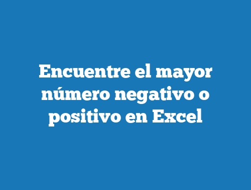 Encuentre el mayor número negativo o positivo en Excel