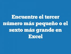 Encuentre el tercer número más pequeño o el sexto más grande en Excel